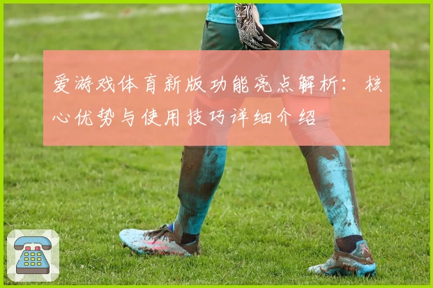 爱游戏体育新版功能亮点解析：核心优势与使用技巧详细介绍