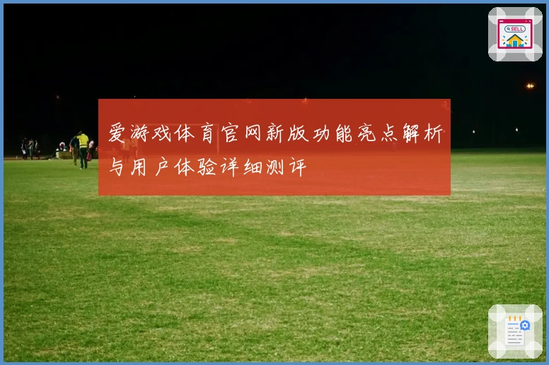 爱游戏体育官网新版功能亮点解析与用户体验详细测评