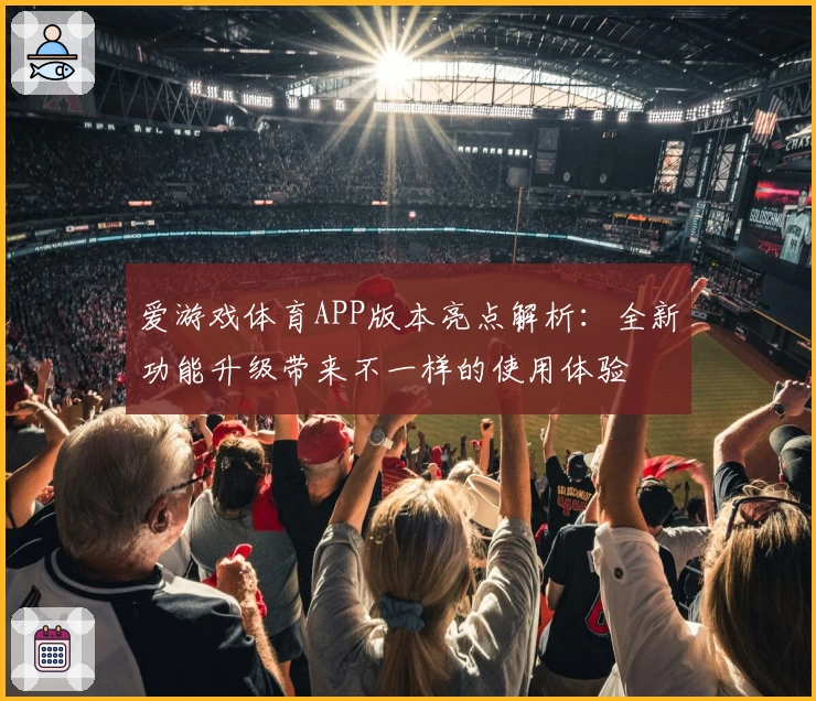 爱游戏体育APP版本亮点解析：全新功能升级带来不一样的使用体验