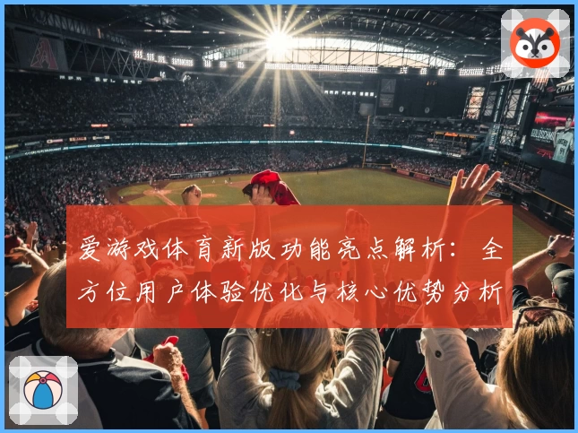 爱游戏体育新版功能亮点解析：全方位用户体验优化与核心优势分析