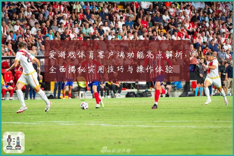 爱游戏体育客户端功能亮点解析，全面揭秘实用技巧与操作体验