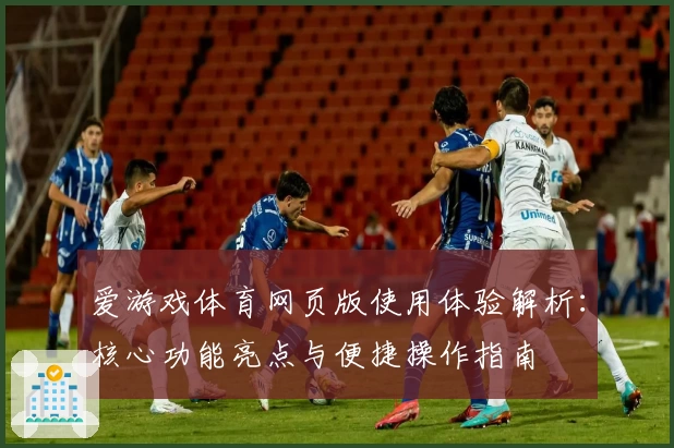 爱游戏体育网页版使用体验解析：核心功能亮点与便捷操作指南