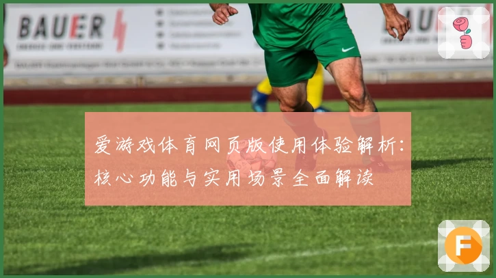 爱游戏体育网页版使用体验解析：核心功能与实用场景全面解读