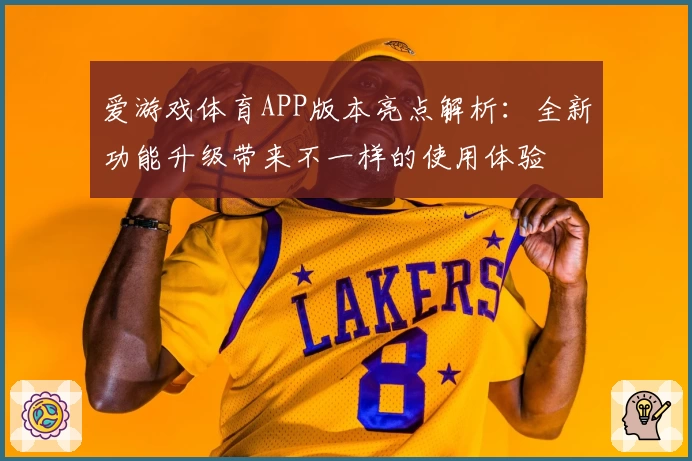 爱游戏体育APP版本亮点解析：全新功能升级带来不一样的使用体验