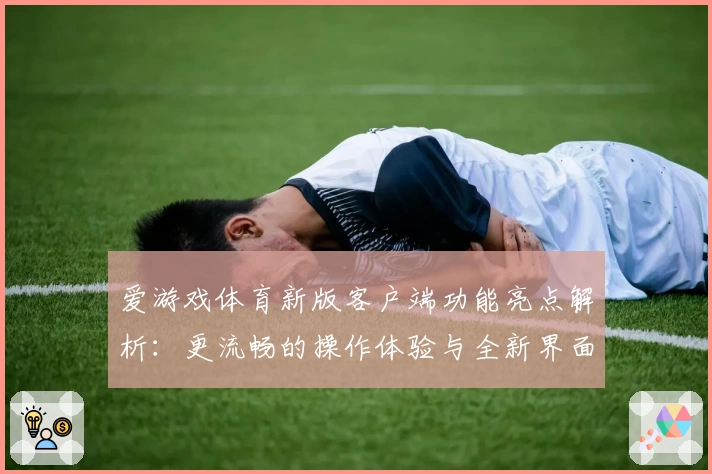 爱游戏体育新版客户端功能亮点解析：更流畅的操作体验与全新界面设计