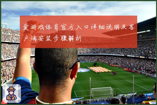 爱游戏体育官方入口详细说明及客户端安装步骤解析