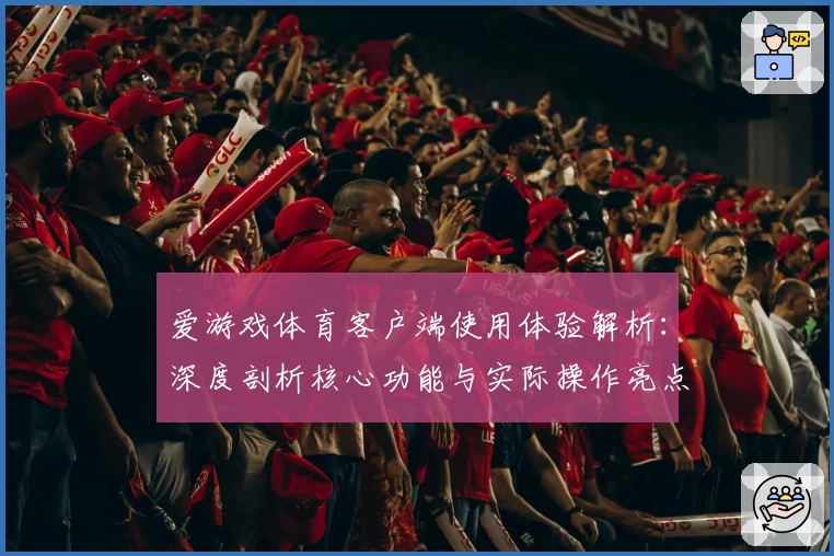 爱游戏体育客户端使用体验解析：深度剖析核心功能与实际操作亮点