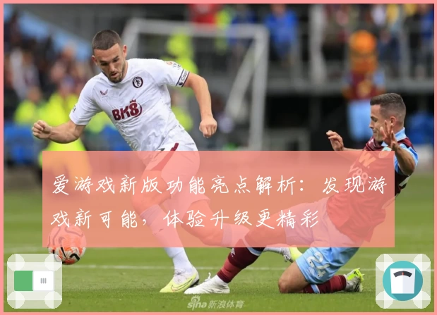 爱游戏新版功能亮点解析：发现游戏新可能，体验升级更精彩