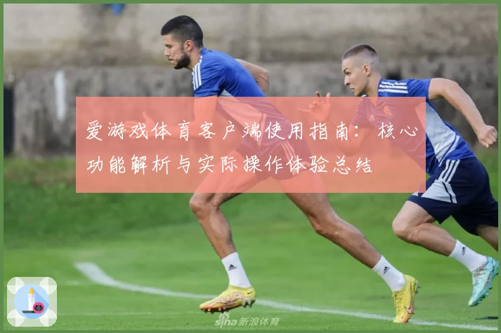 爱游戏体育客户端使用指南：核心功能解析与实际操作体验总结