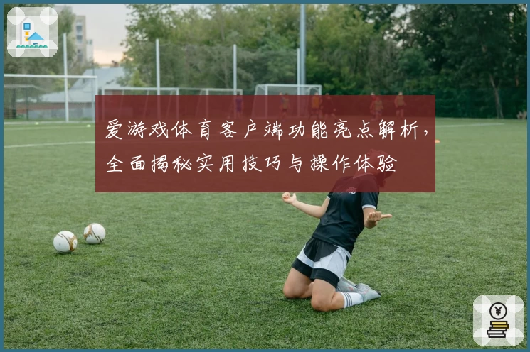 爱游戏体育客户端功能亮点解析，全面揭秘实用技巧与操作体验