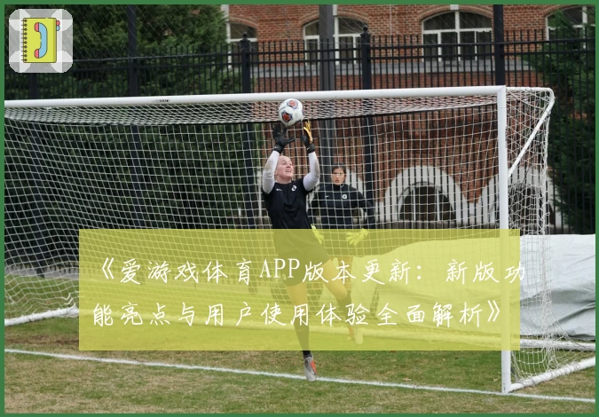 《爱游戏体育APP版本更新：新版功能亮点与用户使用体验全面解析》