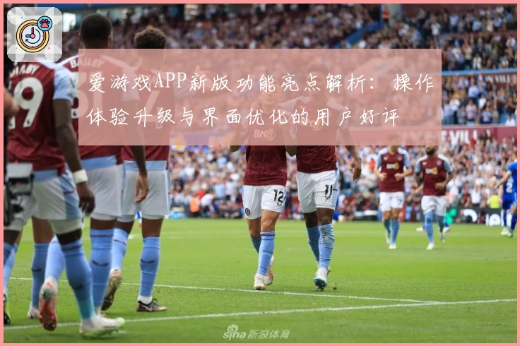 爱游戏APP新版功能亮点解析：操作体验升级与界面优化的用户好评