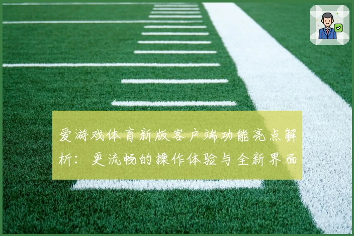 爱游戏体育新版客户端功能亮点解析：更流畅的操作体验与全新界面设计