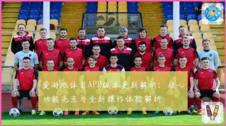 爱游戏体育APP版本更新解析：核心功能亮点与全新操作体验解析