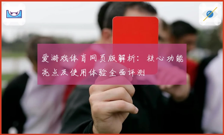 爱游戏体育网页版解析：核心功能亮点及使用体验全面评测