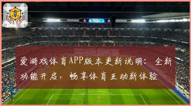 爱游戏体育APP版本更新说明：全新功能开启，畅享体育互动新体验