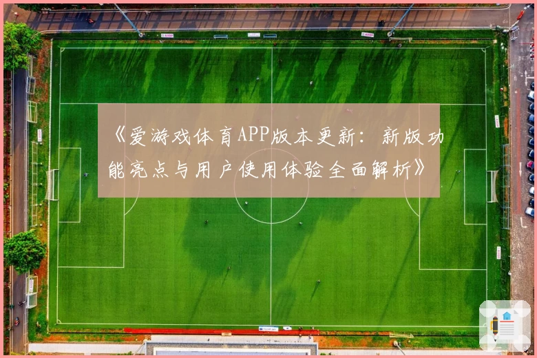 《爱游戏体育APP版本更新：新版功能亮点与用户使用体验全面解析》