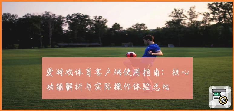 爱游戏体育客户端使用指南：核心功能解析与实际操作体验总结