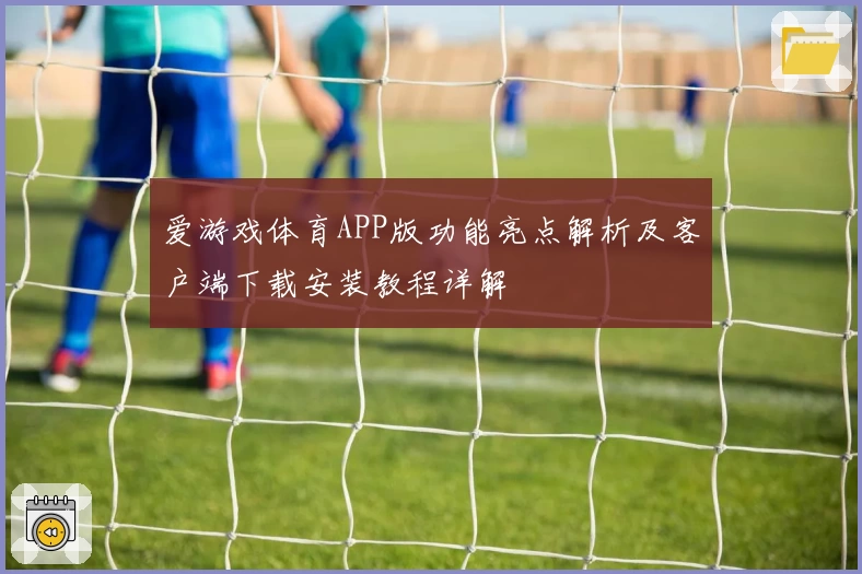 爱游戏体育APP版功能亮点解析及客户端下载安装教程详解