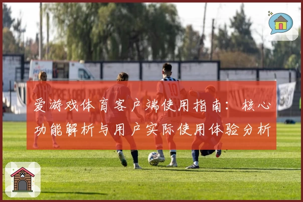爱游戏体育客户端使用指南：核心功能解析与用户实际使用体验分析