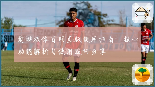 爱游戏体育网页版使用指南：核心功能解析与使用技巧分享