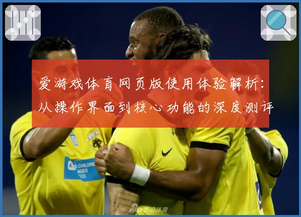 爱游戏体育网页版使用体验解析：从操作界面到核心功能的深度测评
